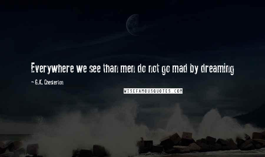 G.K. Chesterton Quotes: Everywhere we see than men do not go mad by dreaming