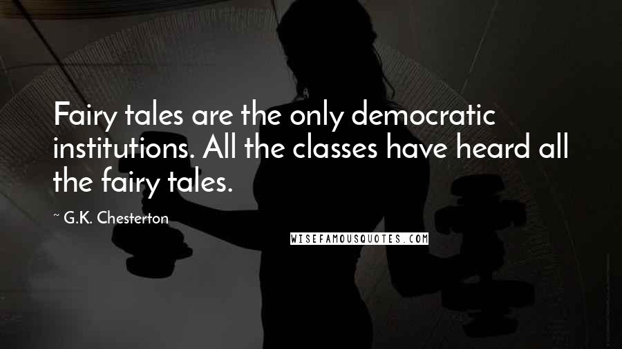 G.K. Chesterton Quotes: Fairy tales are the only democratic institutions. All the classes have heard all the fairy tales.