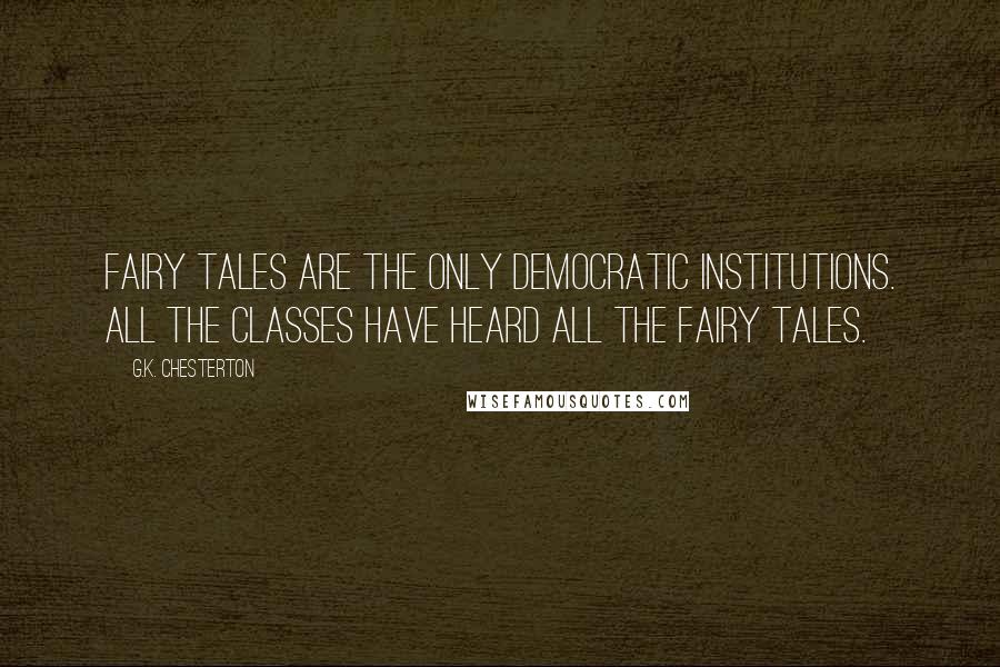 G.K. Chesterton Quotes: Fairy tales are the only democratic institutions. All the classes have heard all the fairy tales.