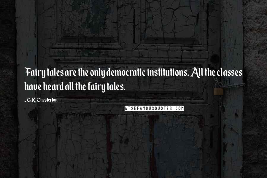 G.K. Chesterton Quotes: Fairy tales are the only democratic institutions. All the classes have heard all the fairy tales.
