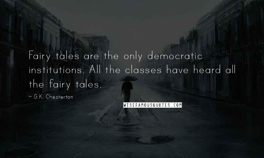 G.K. Chesterton Quotes: Fairy tales are the only democratic institutions. All the classes have heard all the fairy tales.