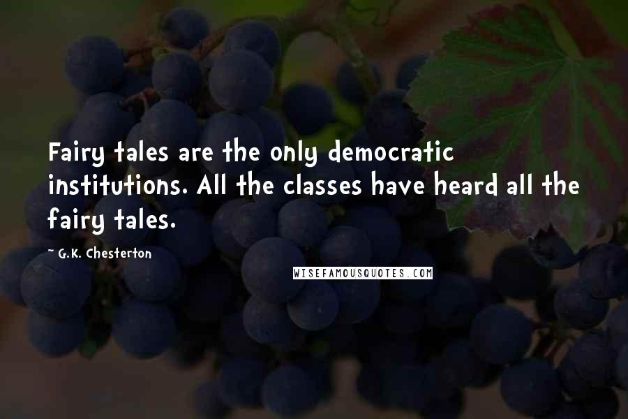 G.K. Chesterton Quotes: Fairy tales are the only democratic institutions. All the classes have heard all the fairy tales.