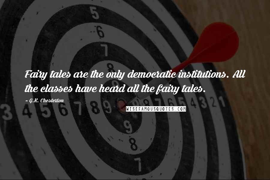 G.K. Chesterton Quotes: Fairy tales are the only democratic institutions. All the classes have heard all the fairy tales.