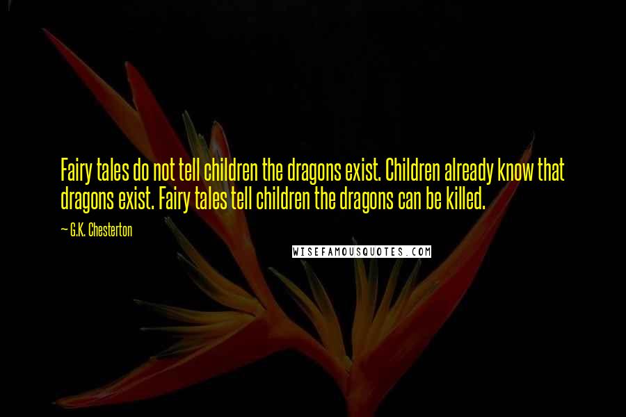 G.K. Chesterton Quotes: Fairy tales do not tell children the dragons exist. Children already know that dragons exist. Fairy tales tell children the dragons can be killed.