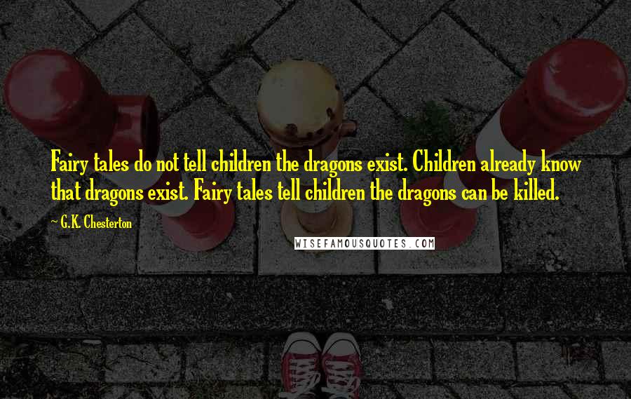 G.K. Chesterton Quotes: Fairy tales do not tell children the dragons exist. Children already know that dragons exist. Fairy tales tell children the dragons can be killed.