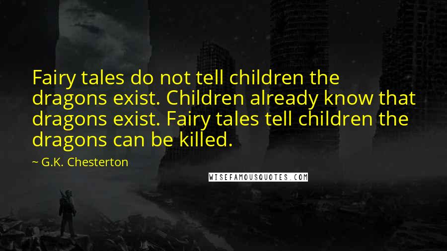 G.K. Chesterton Quotes: Fairy tales do not tell children the dragons exist. Children already know that dragons exist. Fairy tales tell children the dragons can be killed.