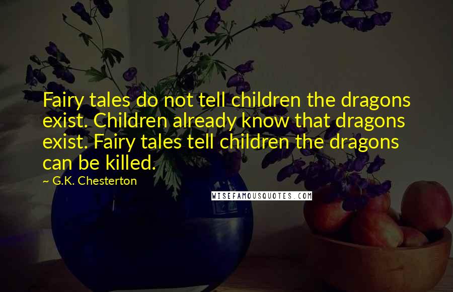 G.K. Chesterton Quotes: Fairy tales do not tell children the dragons exist. Children already know that dragons exist. Fairy tales tell children the dragons can be killed.