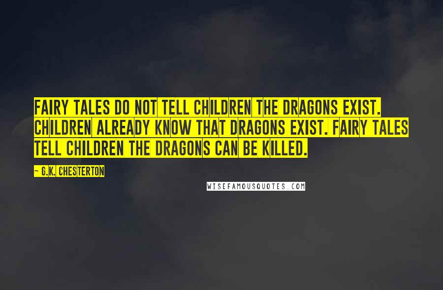 G.K. Chesterton Quotes: Fairy tales do not tell children the dragons exist. Children already know that dragons exist. Fairy tales tell children the dragons can be killed.