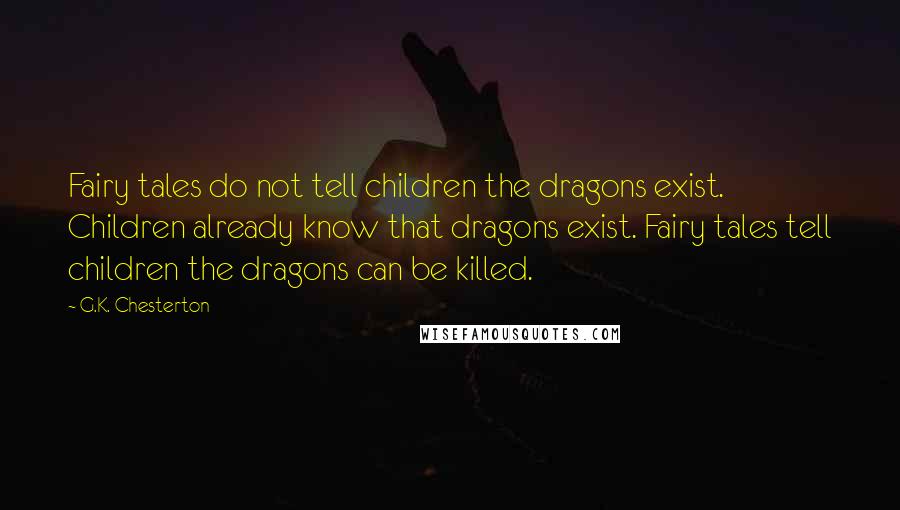 G.K. Chesterton Quotes: Fairy tales do not tell children the dragons exist. Children already know that dragons exist. Fairy tales tell children the dragons can be killed.