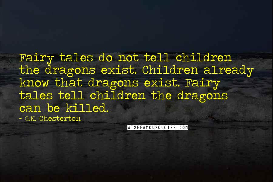 G.K. Chesterton Quotes: Fairy tales do not tell children the dragons exist. Children already know that dragons exist. Fairy tales tell children the dragons can be killed.