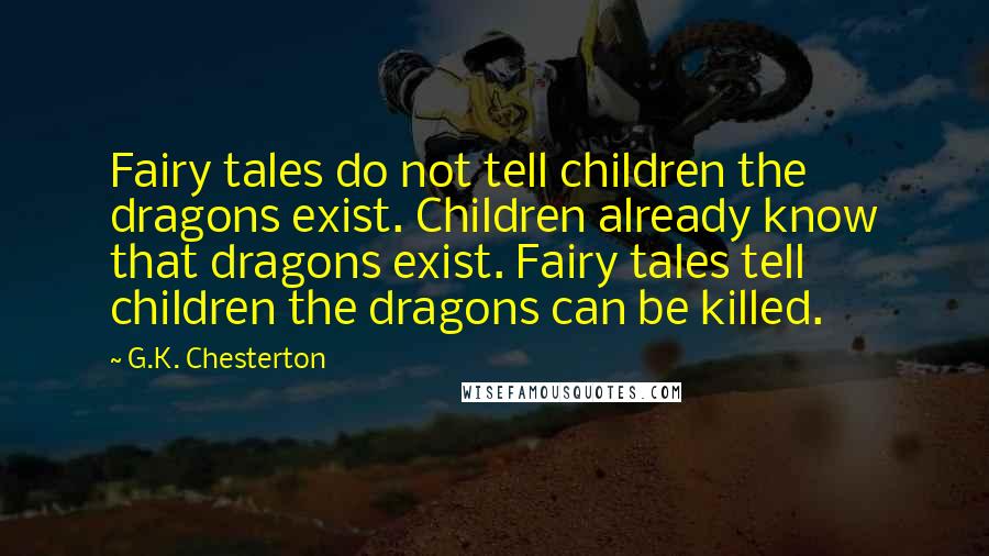 G.K. Chesterton Quotes: Fairy tales do not tell children the dragons exist. Children already know that dragons exist. Fairy tales tell children the dragons can be killed.