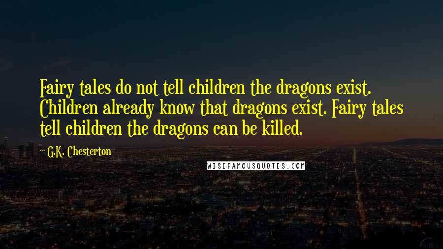 G.K. Chesterton Quotes: Fairy tales do not tell children the dragons exist. Children already know that dragons exist. Fairy tales tell children the dragons can be killed.