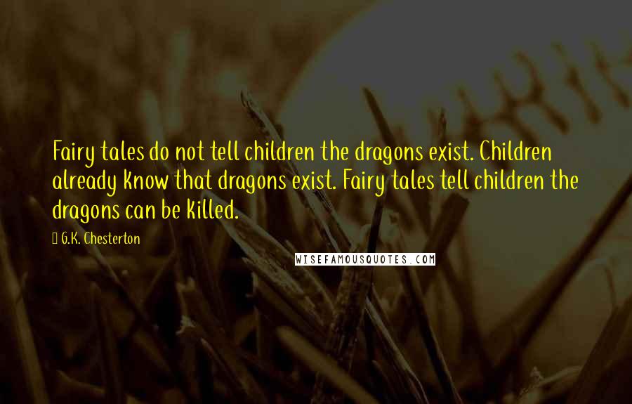 G.K. Chesterton Quotes: Fairy tales do not tell children the dragons exist. Children already know that dragons exist. Fairy tales tell children the dragons can be killed.