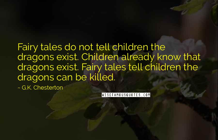 G.K. Chesterton Quotes: Fairy tales do not tell children the dragons exist. Children already know that dragons exist. Fairy tales tell children the dragons can be killed.