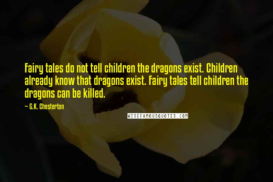 G.K. Chesterton Quotes: Fairy tales do not tell children the dragons exist. Children already know that dragons exist. Fairy tales tell children the dragons can be killed.