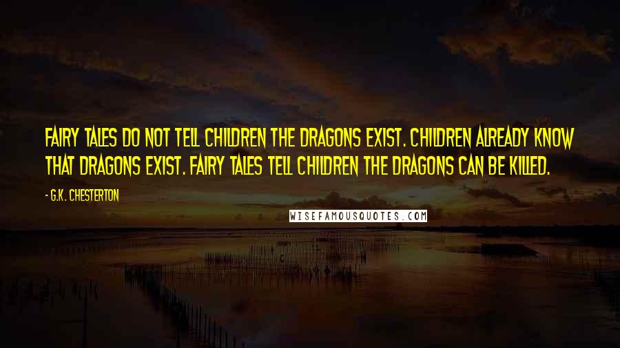 G.K. Chesterton Quotes: Fairy tales do not tell children the dragons exist. Children already know that dragons exist. Fairy tales tell children the dragons can be killed.