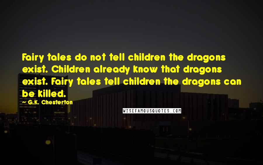 G.K. Chesterton Quotes: Fairy tales do not tell children the dragons exist. Children already know that dragons exist. Fairy tales tell children the dragons can be killed.