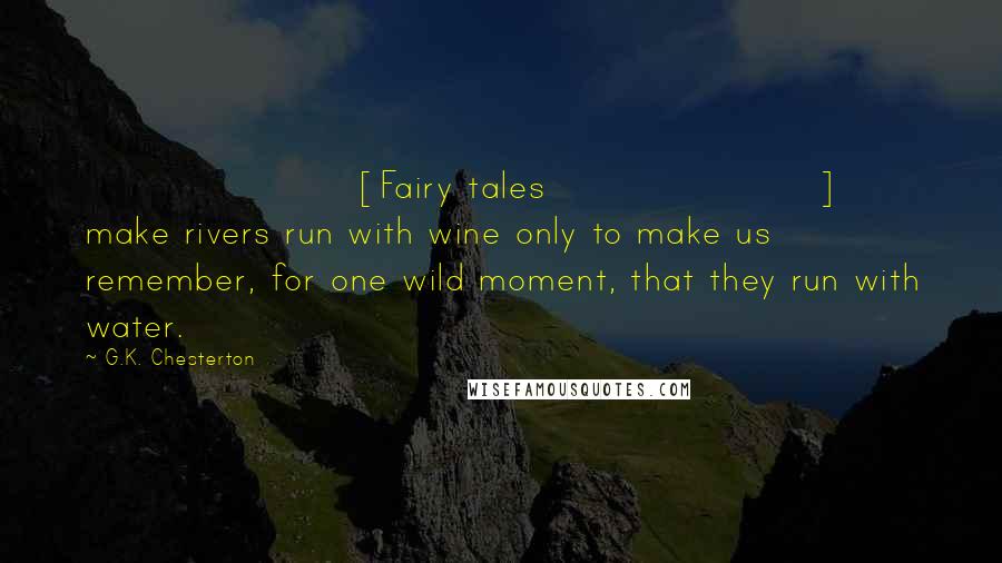 G.K. Chesterton Quotes: [Fairy tales] make rivers run with wine only to make us remember, for one wild moment, that they run with water.
