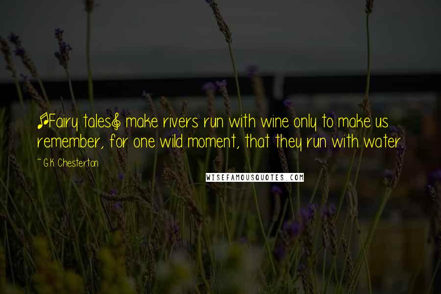 G.K. Chesterton Quotes: [Fairy tales] make rivers run with wine only to make us remember, for one wild moment, that they run with water.