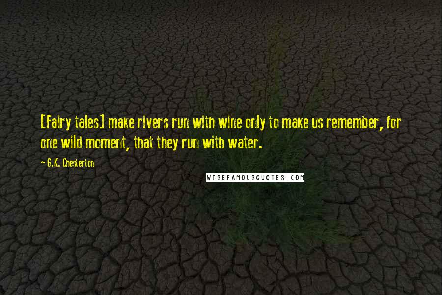 G.K. Chesterton Quotes: [Fairy tales] make rivers run with wine only to make us remember, for one wild moment, that they run with water.