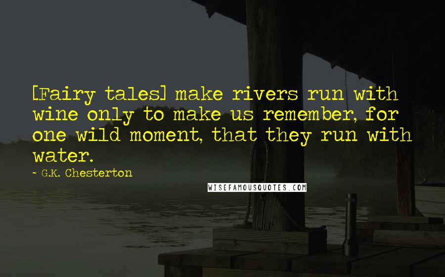 G.K. Chesterton Quotes: [Fairy tales] make rivers run with wine only to make us remember, for one wild moment, that they run with water.