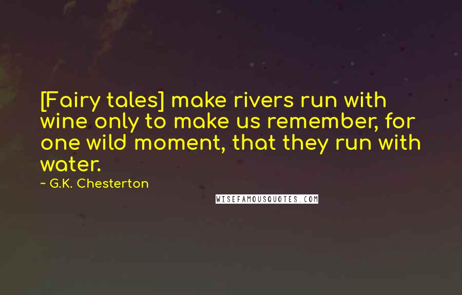 G.K. Chesterton Quotes: [Fairy tales] make rivers run with wine only to make us remember, for one wild moment, that they run with water.