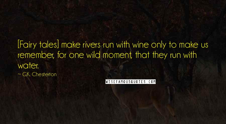 G.K. Chesterton Quotes: [Fairy tales] make rivers run with wine only to make us remember, for one wild moment, that they run with water.