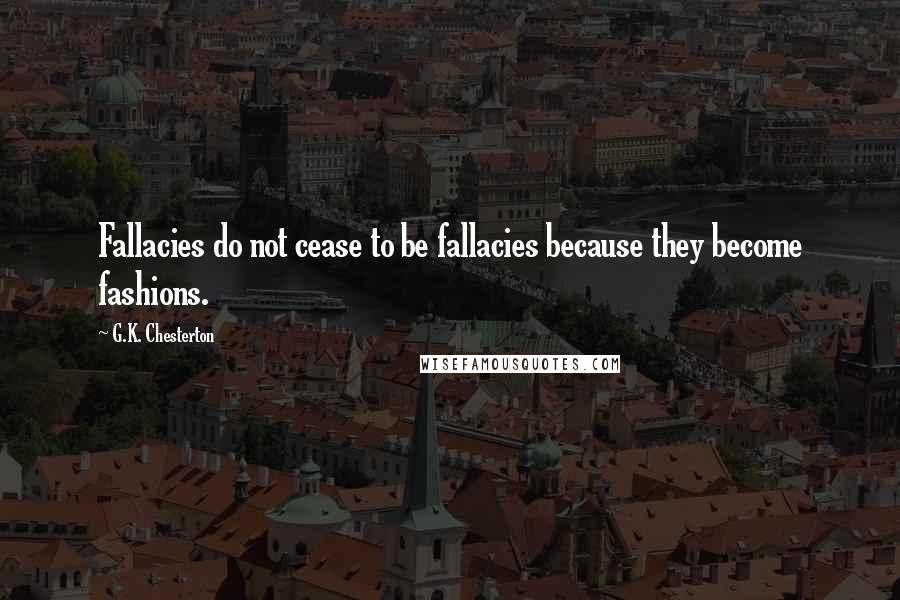 G.K. Chesterton Quotes: Fallacies do not cease to be fallacies because they become fashions.