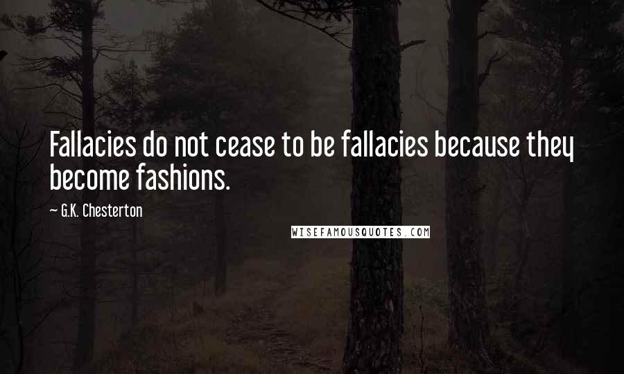 G.K. Chesterton Quotes: Fallacies do not cease to be fallacies because they become fashions.