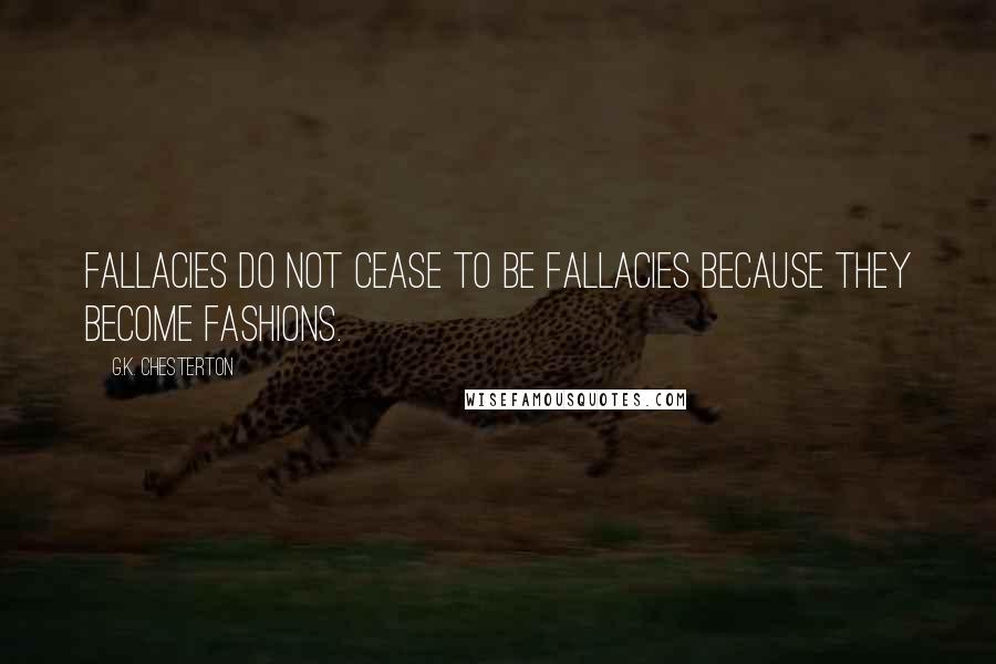 G.K. Chesterton Quotes: Fallacies do not cease to be fallacies because they become fashions.