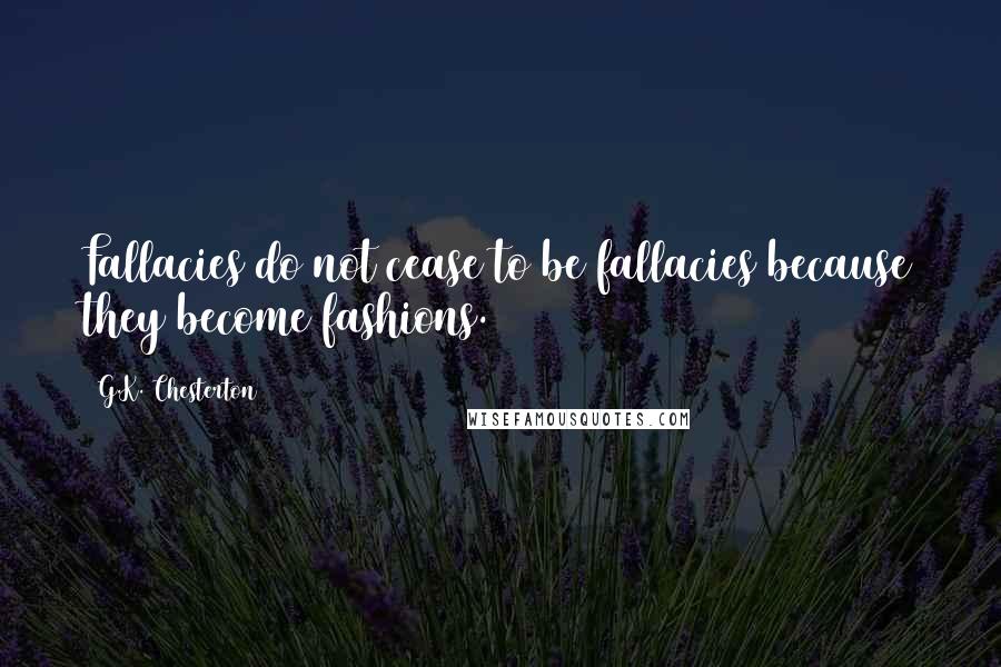 G.K. Chesterton Quotes: Fallacies do not cease to be fallacies because they become fashions.