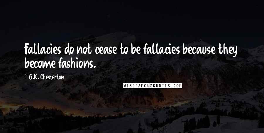 G.K. Chesterton Quotes: Fallacies do not cease to be fallacies because they become fashions.