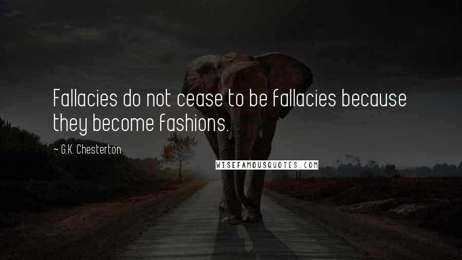 G.K. Chesterton Quotes: Fallacies do not cease to be fallacies because they become fashions.