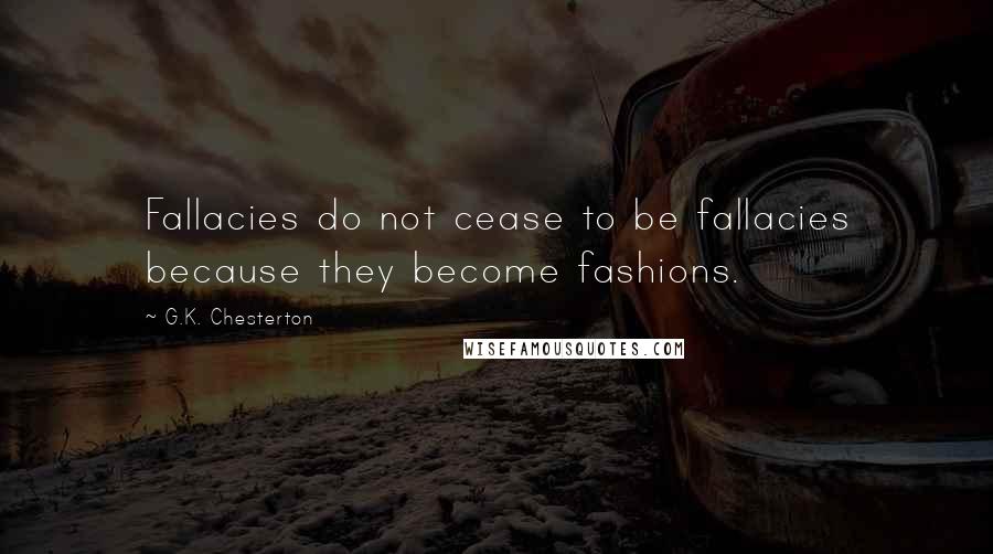 G.K. Chesterton Quotes: Fallacies do not cease to be fallacies because they become fashions.