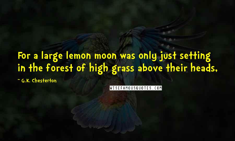 G.K. Chesterton Quotes: For a large lemon moon was only just setting in the forest of high grass above their heads,