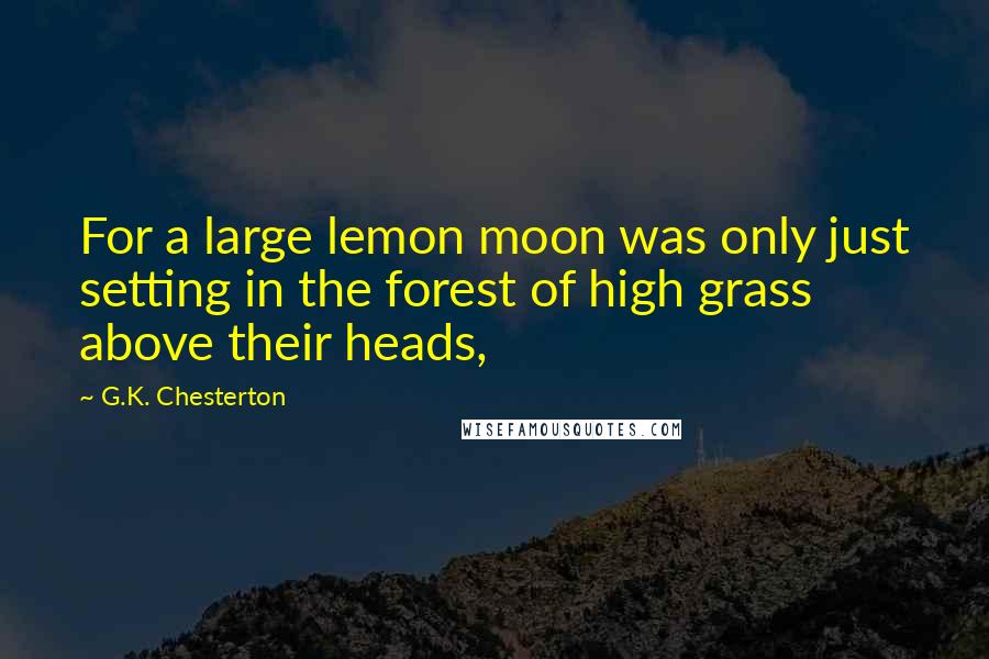 G.K. Chesterton Quotes: For a large lemon moon was only just setting in the forest of high grass above their heads,