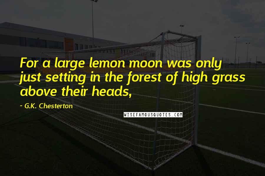 G.K. Chesterton Quotes: For a large lemon moon was only just setting in the forest of high grass above their heads,