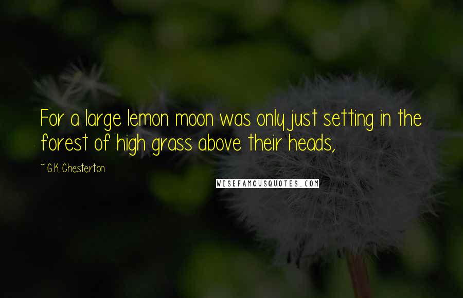 G.K. Chesterton Quotes: For a large lemon moon was only just setting in the forest of high grass above their heads,