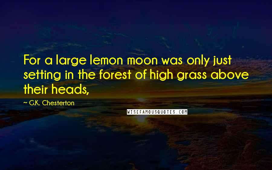 G.K. Chesterton Quotes: For a large lemon moon was only just setting in the forest of high grass above their heads,