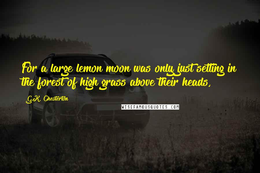 G.K. Chesterton Quotes: For a large lemon moon was only just setting in the forest of high grass above their heads,