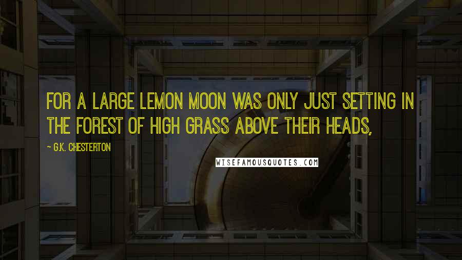 G.K. Chesterton Quotes: For a large lemon moon was only just setting in the forest of high grass above their heads,