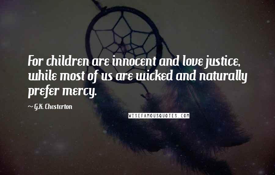 G.K. Chesterton Quotes: For children are innocent and love justice, while most of us are wicked and naturally prefer mercy.