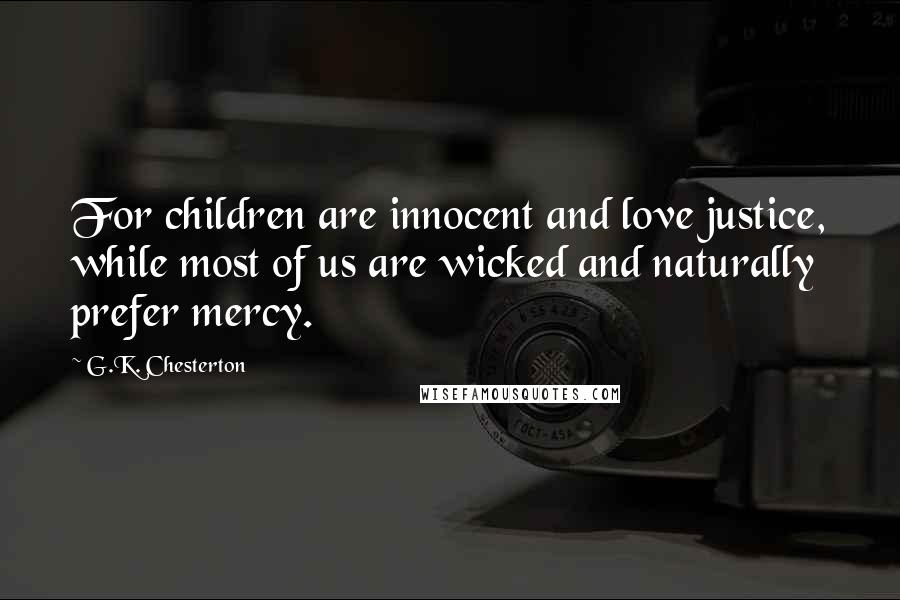 G.K. Chesterton Quotes: For children are innocent and love justice, while most of us are wicked and naturally prefer mercy.