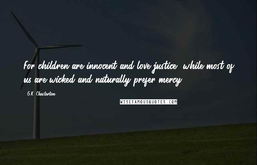 G.K. Chesterton Quotes: For children are innocent and love justice, while most of us are wicked and naturally prefer mercy.