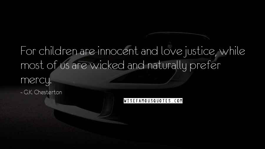 G.K. Chesterton Quotes: For children are innocent and love justice, while most of us are wicked and naturally prefer mercy.