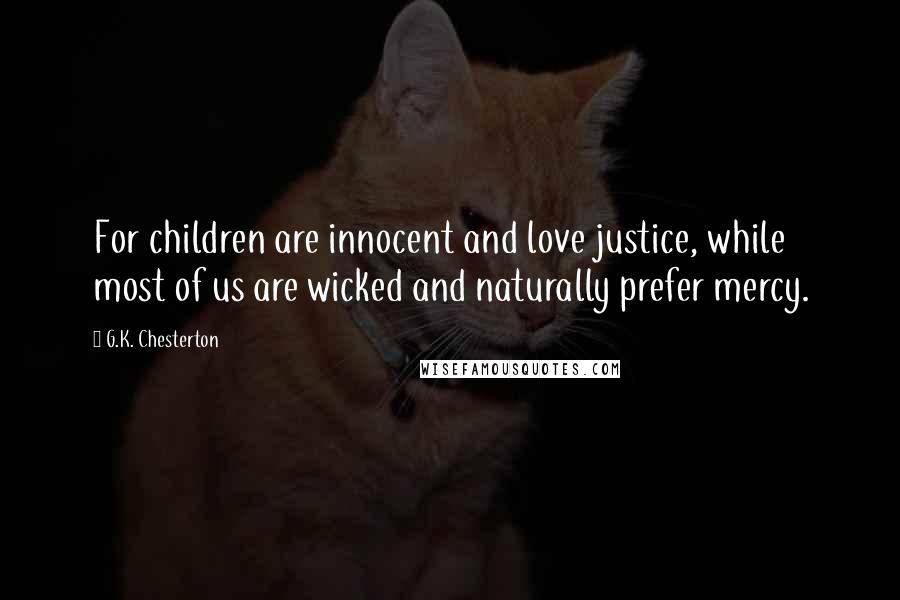 G.K. Chesterton Quotes: For children are innocent and love justice, while most of us are wicked and naturally prefer mercy.