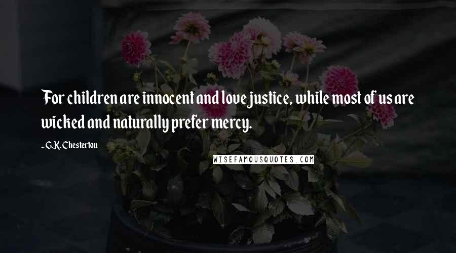G.K. Chesterton Quotes: For children are innocent and love justice, while most of us are wicked and naturally prefer mercy.
