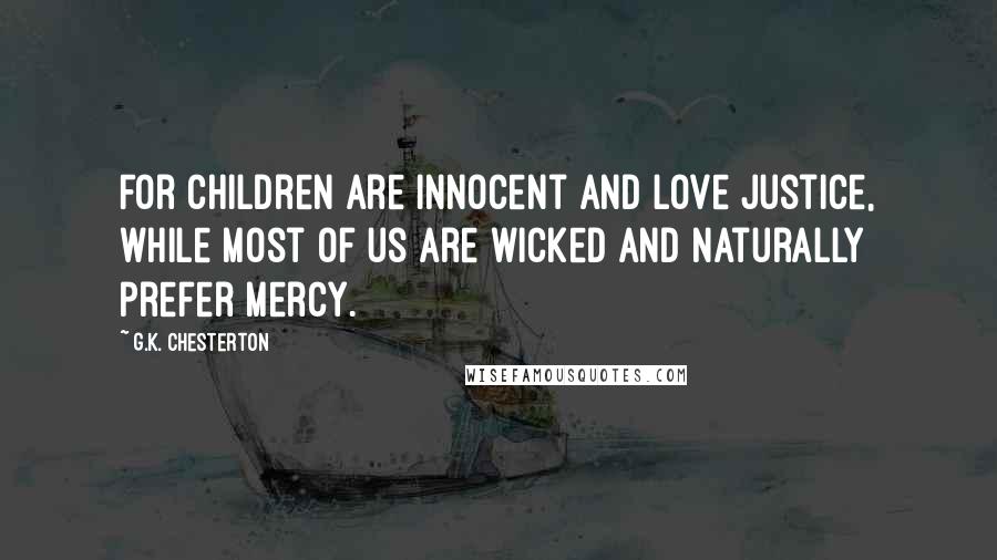 G.K. Chesterton Quotes: For children are innocent and love justice, while most of us are wicked and naturally prefer mercy.