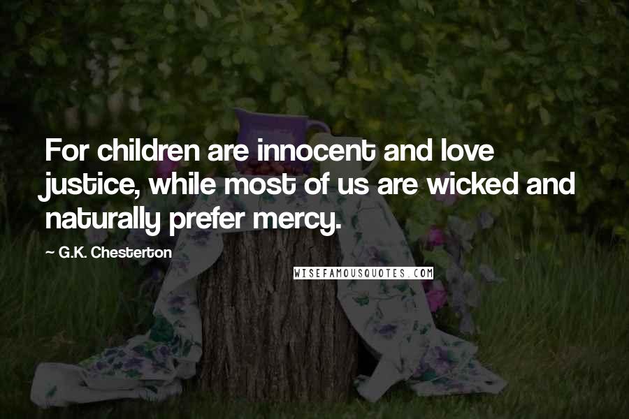 G.K. Chesterton Quotes: For children are innocent and love justice, while most of us are wicked and naturally prefer mercy.