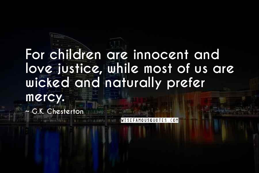 G.K. Chesterton Quotes: For children are innocent and love justice, while most of us are wicked and naturally prefer mercy.